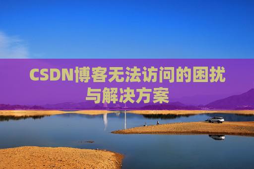 CSDN博客无法访问的困扰与解决方案