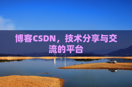 博客CSDN，技术分享与交流的平台